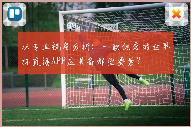 从专业视角分析：一款优秀的世界杯直播APP应具备哪些要素？