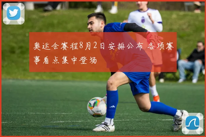 奥运会赛程8月2日安排公布 各项赛事看点集中登场