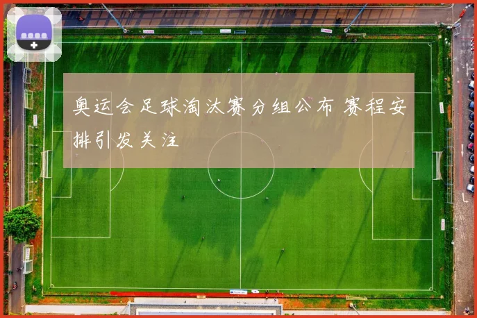 奥运会足球淘汰赛分组公布 赛程安排引发关注