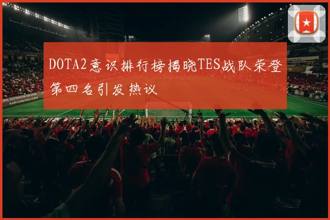 DOTA2意识排行榜揭晓TES战队荣登第四名引发热议