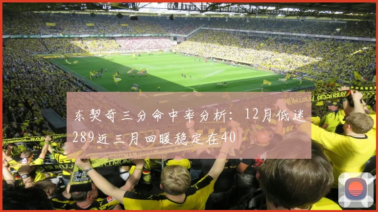 东契奇三分命中率分析：12月低迷289近三月回暖稳定在40